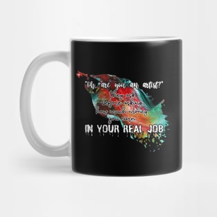 "Oh, are you an artist?" they ask before asking how much money you earn IN YOUR REAL JOB Mug